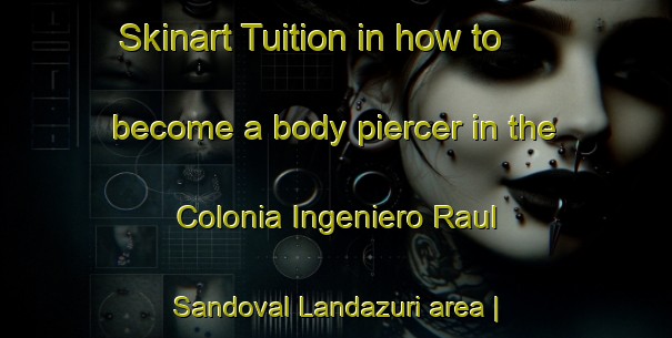 Skinart Tuition in how to become a body piercer in the Colonia Ingeniero Raul Sandoval Landazuri area | PiercingTraining | PiercingClasses | SkinartTraining-Mexico